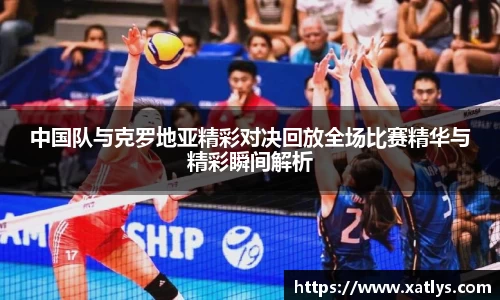 银河中国队与克罗地亚精彩对决回放全场比赛精华与精彩瞬间解析