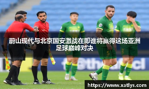银河蔚山现代与北京国安激战在即谁将赢得这场亚洲足球巅峰对决