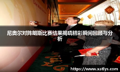 尼奥尔对阵朗斯比赛结果揭晓精彩瞬间回顾与分析